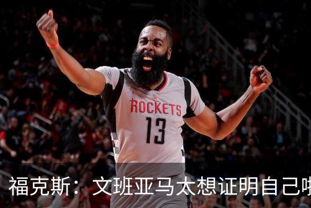 福克斯：文班亚马太想证明自己啦，垄断所有的球权，他就是下一个保罗