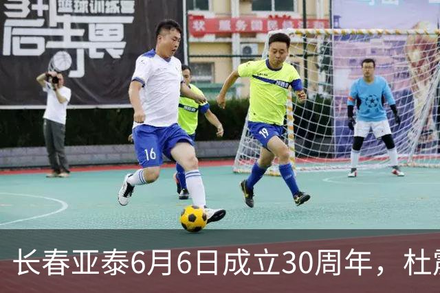 长春亚泰6月6日成立30周年，杜震宇等将回归与球迷联动